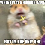 Scared Hamster with Cross | WHEN I PLAY A HORROR GAME; BUT IM THE ONLY ONE | image tagged in scared hamster with cross | made w/ Imgflip meme maker