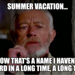 When you're grown up | SUMMER VACATION... NOW THAT'S A NAME I HAVEN'T HEARD IN A LONG TIME, A LONG TIME | image tagged in now that is a name i haven't heard in a long time,summer vacation | made w/ Imgflip meme maker