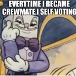 THE ADVICE FROM THE GREATEST | EVERYTIME I BECAME CREWMATE,I SELF VOTING | image tagged in king dice rolls safe | made w/ Imgflip meme maker
