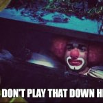 We Don't Play That Down Here | WE DON'T PLAY THAT DOWN HERE | image tagged in homie the clown,it,pennywise,funny,clown,horror | made w/ Imgflip meme maker
