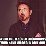 Robert Downey Jr Annoyed | WHEN THE TEACHER PRONOUNCES YOUR NAME WRONG IN ROLL CALL | image tagged in robert downey jr annoyed | made w/ Imgflip meme maker