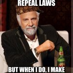 Stay douchey my friends | I DON'T ALWAYS REPEAL LAWS BUT WHEN I DO, I MAKE SURE THEY DON'T AFFECT ME | image tagged in memes,the most interesting man in the world,scumbag | made w/ Imgflip meme maker