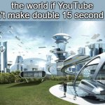 bro idk a name for dis | the world if YouTube didn't make double 15 second ads | image tagged in the future world if | made w/ Imgflip meme maker