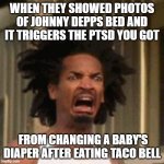 crab man eww | WHEN THEY SHOWED PHOTOS OF JOHNNY DEPPS BED AND IT TRIGGERS THE PTSD YOU GOT; FROM CHANGING A BABY'S DIAPER AFTER EATING TACO BELL | image tagged in crab man eww,johnny depp,amber heard | made w/ Imgflip meme maker