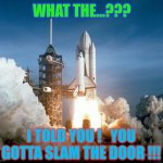 Dealership Doesn't Open Until 8am Monday | WHAT THE...??? I TOLD YOU !   YOU GOTTA SLAM THE DOOR !!! | image tagged in rocket launch | made w/ Imgflip meme maker