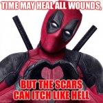 Time may heal all wounds | TIME MAY HEAL ALL WOUNDS, BUT THE SCARS CAN ITCH LIKE HELL | image tagged in deadpool heart | made w/ Imgflip meme maker