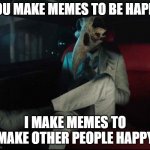 moon knight suit | YOU MAKE MEMES TO BE HAPPY; I MAKE MEMES TO MAKE OTHER PEOPLE HAPPY | image tagged in moon knight suit | made w/ Imgflip meme maker