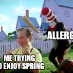 Cat in the hat with a bat. (______ Colorized) | ALLERGIES ME TRYING TO ENJOY SPRING | image tagged in cat in the hat with a bat ______ colorized,allergies | made w/ Imgflip meme maker