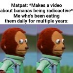 Uh Oh | Matpat: *Makes a video about bananas being radioactive*
Me who's been eating them daily for multiple years: | image tagged in puppet monkey looking away,banana,fruit,uh oh,nuclear,food | made w/ Imgflip meme maker