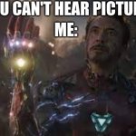 he should have stayed | YOU CAN'T HEAR PICTURES; ME: | image tagged in i am ironman | made w/ Imgflip meme maker