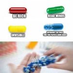 It's not the same when you first play the game | CHOOSE ONE. BE RICH; READ MINDS; EXPERIENCE THE FIRST TIME YOU PLAYED A GAME AGAIN; INVISIBLE | image tagged in pick one pill,memories | made w/ Imgflip meme maker
