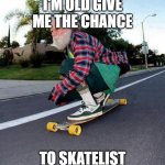 SKATELIST | I'M OLD GIVE ME THE CHANCE; TO SKATELIST | image tagged in old guy on skateboard | made w/ Imgflip meme maker