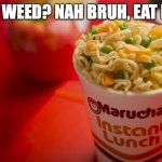 Maruchan | SMOKE WEED? NAH BRUH, EAT RAMEN. | image tagged in maruchan,weed,ramen,smoke weed everyday,soup | made w/ Imgflip meme maker