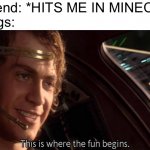 This is where the fun begins | My Friend: *HITS ME IN MINECRAFT
My Dogs: | image tagged in this is where the fun begins | made w/ Imgflip meme maker