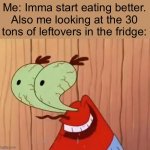 Yum | Me: Imma start eating better.
Also me looking at the 30 tons of leftovers in the fridge: | image tagged in mr krabs you don't say | made w/ Imgflip meme maker