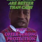 Credit Cards Are Better Than Cash; They offer strong protection against death | CREDIT CARDS
ARE BETTER
THAN CASH; THEY OFFER STRONG PROTECTION AGAINST DEATH | image tagged in bad luck george | made w/ Imgflip meme maker