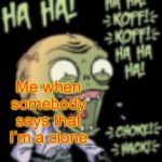 Yeah I’m totally not a clone | Me when somebody says that I’m a clone | image tagged in laugh,clone,doyop4 is the clone,not me,this is kind of random | made w/ Imgflip meme maker