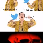 twitter is like playing minesweeper. make one mistake and you're dead. | i have an opinion i have twitter uh *opinion* *opinion* | image tagged in memes,ppap | made w/ Imgflip meme maker