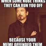 That Face You Make When Alt-1 | WHEN SOME NUBE THINKS THEY CAN RUN YOU OFF; BECAUSE YOUR MEME OFFENDED THEM | image tagged in that face you make when alt-1,that face you make when,i will offend everyone,offended,nope nope nope,derp | made w/ Imgflip meme maker