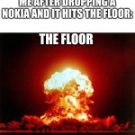 explosion | ME AFTER DROPPING A NOKIA AND IT HITS THE FLOOR: THE FLOOR | image tagged in memes,nuclear explosion,nokia 3310 | made w/ Imgflip meme maker