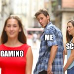 unfunny | GAMING ME SCHOOL | image tagged in memes,distracted boyfriend | made w/ Imgflip meme maker