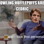 and I took that personally | J.K ROWLING:HUFFLEPUFFS ARE SHY CEDRIC: | image tagged in and i took that personally,harry potter | made w/ Imgflip meme maker
