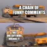 free turmeric powder | A CHAIN OF FUNNY COMMENTS THAT ONE GUY WHO BREAKS IT | image tagged in a train hitting a school bus | made w/ Imgflip meme maker
