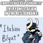 Using chopsticks at a Italian restaurant to eat spaghetti | ME IN ITALY AT A RESTAURANT THAT SELLS SPAGHETTI: *USES CHOPSTICKS TO EAT SPAGHETTI*; EVERYONE ITALIAN IN THE RESTAURANT: | image tagged in tabi italian blyat | made w/ Imgflip meme maker