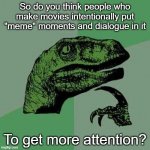raptor asking questions | So do you think people who make movies intentionally put "meme" moments and dialogue in it; To get more attention? | image tagged in raptor asking questions | made w/ Imgflip meme maker