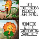 double standard | THE COURT WHEN A MAN DATES A YOUNG GIRL THE COURT WHEN A WOMAN DATES A YOUNG BOY | image tagged in cuphead flower | made w/ Imgflip meme maker