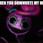 QUIT DOWNVOTING I NEED UPVOTES | ME WHEN YOU DOWNVOTE MY MEMES. | image tagged in mommy long legs | made w/ Imgflip meme maker