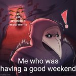 Not my art but the meme is mine | 80 unfinished assignments; Me who was having a good weekend | image tagged in scp-049-j vs scp-049 by u/ufinpuffin,scp,scp-049,homework,weekend | made w/ Imgflip meme maker