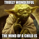 Agreed | TRUELY WONDERFUL; THE MIND OF A CHILD IS | image tagged in agreed | made w/ Imgflip meme maker