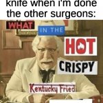 [insert creative title here] | me: licks knife when i'm done

the other surgeons: | image tagged in what in the hot crispy kentucky fried frick,memes,funny,funny memes,dark humor,what the hell happened here | made w/ Imgflip meme maker
