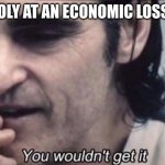 Economic Loss Monopoly | A MONOPOLY AT AN ECONOMIC LOSS BE LIKE... | image tagged in joker you wouldn't get it,economics | made w/ Imgflip meme maker