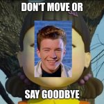 If Rick Astley was the doll | DON'T MOVE OR; SAY GOODBYE | image tagged in squid game doll | made w/ Imgflip meme maker