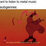 A lot of subgenres | Me: I want to listen to metal music; Metal subgenres: | image tagged in list that s three miles long,music,rock music,metal,heavy metal | made w/ Imgflip meme maker