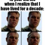 no title | 10 year old me when I realize that I have lived for a decade: | image tagged in matt damon gets older | made w/ Imgflip meme maker