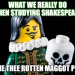 In English | WHAT WE REALLY DO WHEN STUDYING SHAKESPEARE; 'DIE THEE ROTTEN MAGGOT PIE' | image tagged in to be or not | made w/ Imgflip meme maker