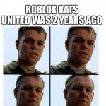 Rats United | ROBLOX RATS UNITED WAS 2 YEARS AGO | image tagged in matt damon gets older,memes,rats united,flamingo,roblox,rat | made w/ Imgflip meme maker