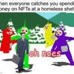 It's not just a picture, it's a sentence to HELL! | When everyone catches you spending money on NFTs at a homeless shelter | image tagged in oh noes,memes,funny,nft,homeless,unpopular opinion | made w/ Imgflip meme maker