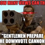 it's time to end this stupid trend now | "HOW MANY VIEWS CAN THI-"; "GENTLEMEN PREPARE THE DOWNVOTE CANNON!" | image tagged in arnold schwarzenegger commando | made w/ Imgflip meme maker