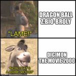 Donkey's opinions on DBZ:Bio-Broly and Digimon the movie 2000 | DRAGON BALL Z:BIO-BROLY; "LAME!"; DIGIMON THE MOVIE 2000; "NOW,THAT'S A ANIME MOVIE!" | image tagged in donkey drake | made w/ Imgflip meme maker