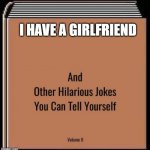sadness | I HAVE A GIRLFRIEND | image tagged in and other hilarious jokes you can tell yourself,memes,funny,boys,girlfriend | made w/ Imgflip meme maker
