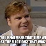 You Remember That Time | DO YOU REMEMBER THAT TIME WHEN HILLARY LOST THE ELECTION?  THAT WAS AWESOME! | image tagged in you remember that time | made w/ Imgflip meme maker