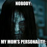 http://vignette2.wikia.nocookie.net/villains/images/9/97/Samara- | NOBODY:; MY MOM’S PERSONALITY: | image tagged in http //vignette2 wikia nocookie net/villains/images/9/97/samara- | made w/ Imgflip meme maker