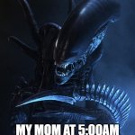 Moms are scary | NOBODY:; MY MOM AT 5:00AM BEFORE HER COFFEE | image tagged in alien xenomorph,funny,memes,aliens,mom | made w/ Imgflip meme maker