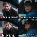 Name one band besides Nirvana | Name one band; I listen to Grunge; Nirvana | image tagged in that s on me i set the bar too low,grunge,nirvana | made w/ Imgflip meme maker