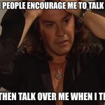 introverts of imgflip have you been summoned?! | WHEN PEOPLE ENCOURAGE ME TO TALK MORE; BUT THEN TALK OVER ME WHEN I TRY TO | image tagged in necesito hacerte el amor,memes,relatable,introvert memes,introvert struggles | made w/ Imgflip meme maker