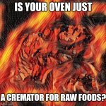 (A Very Slow Cremator) | IS YOUR OVEN JUST; A CREMATOR FOR RAW FOODS? | image tagged in flaming philosoraptor,fire,philosoraptor,food,cooking | made w/ Imgflip meme maker